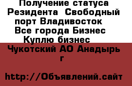 Получение статуса Резидента “Свободный порт Владивосток“ - Все города Бизнес » Куплю бизнес   . Чукотский АО,Анадырь г.